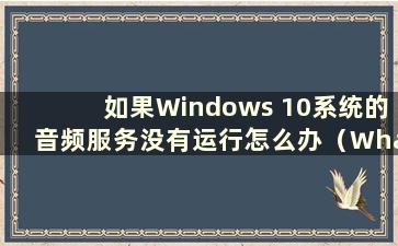 如果Windows 10系统的音频服务没有运行怎么办（What to do if the audio service of Windows 10 is not running）